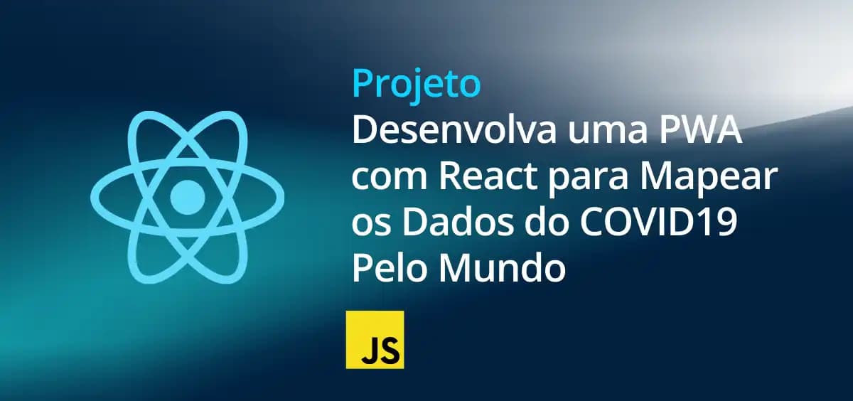 Image of Desenvolvendo uma Progressive Web Application com React para Mapear os Dados do COVID19 Pelo Mundo